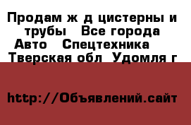 Продам ж/д цистерны и трубы - Все города Авто » Спецтехника   . Тверская обл.,Удомля г.